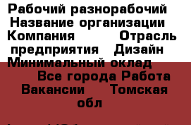 Рабочий-разнорабочий › Название организации ­ Компания BRAVO › Отрасль предприятия ­ Дизайн › Минимальный оклад ­ 27 000 - Все города Работа » Вакансии   . Томская обл.